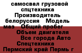 самосвал грузовой спцтехника › Производитель ­ белоруссия › Модель ­ маз › Общий пробег ­ 150 000 › Объем двигателя ­ 98 000 - Все города Авто » Спецтехника   . Пермский край,Пермь г.